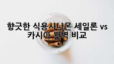 향긋한 식용시나몬🍯 세일론 vs 카시아 완벽 비교!