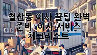 철산동 이사 꿀팁🍯: 완벽 준비 & 이사 서비스 체크리스트