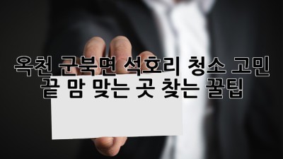 옥천 군북면 석호리 청소✨ 고민 끝! 맘 맞는 곳 찾는 꿀팁🍯